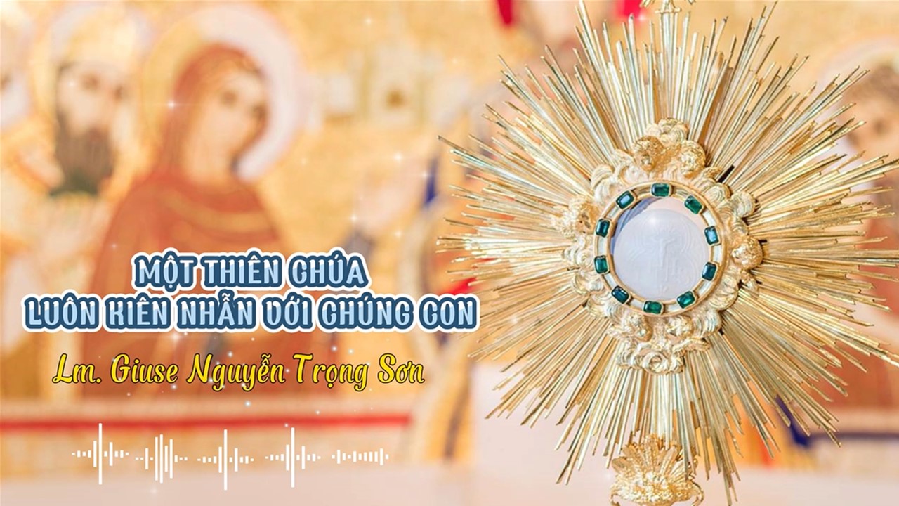 Sống Thánh Thể - Một Thiện Chúa luôn kiên nhẫn với chúng ta - Lm. Giuse Nguyễn Trọng Sơn