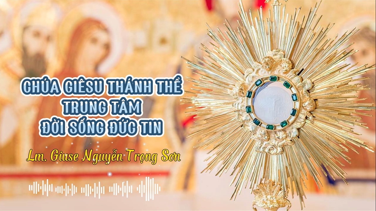 Sống Thánh Thể - Chúa Giêsu Thánh Thể: Trung tâm đời sống đức tin - Lm. Giuse Nguyễn Trọng Sơn