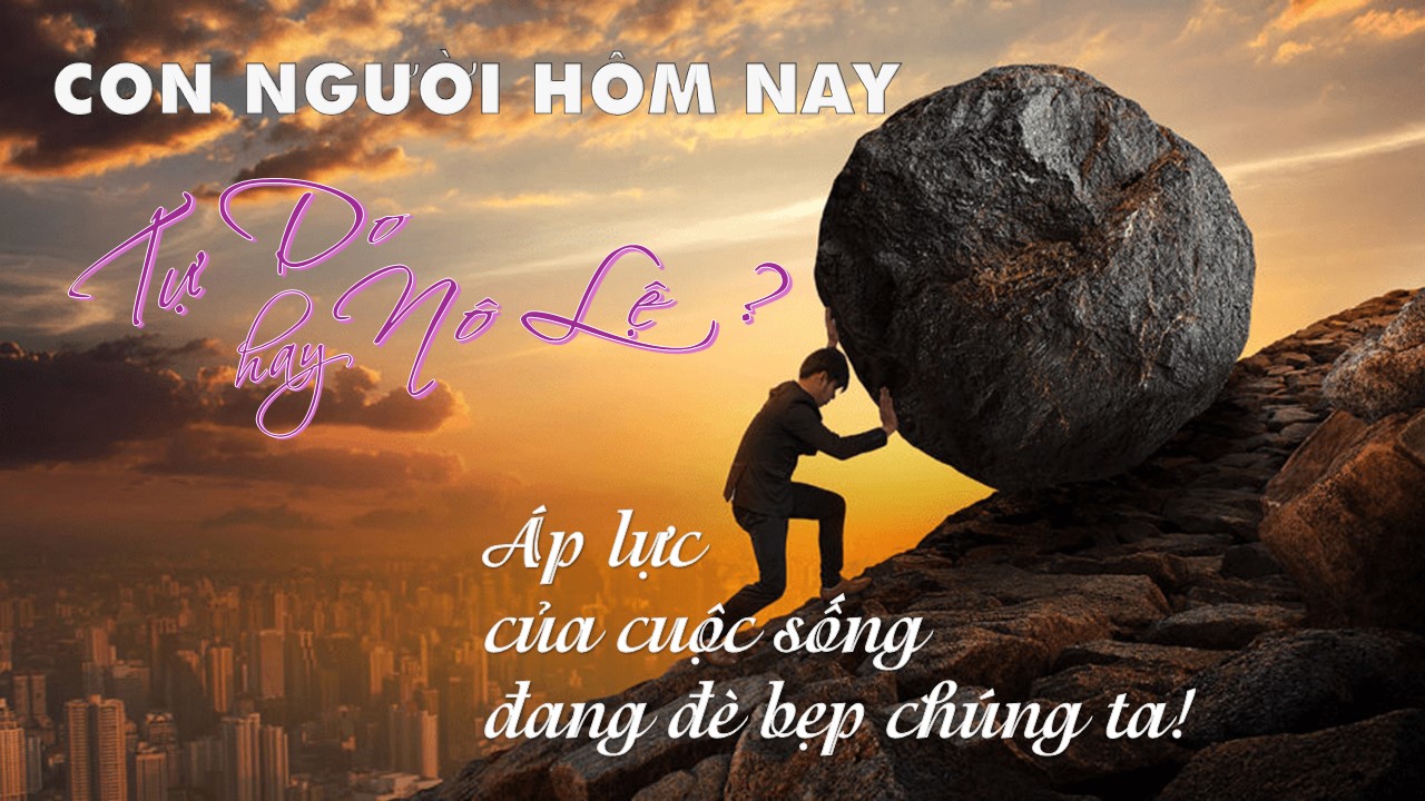 Bài giảng Tĩnh Tâm: Ngày 1: Con người hôm nay: Tự do hay nô lệ? Áp lực của cuộc sống đang bè bẹp chúng ta!