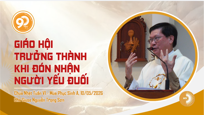 Giáo Hội Trưởng Thành khi đón nhận người yếu đuối - Lm. Giuse Nguyễn Trọng Sơn - Chúa Nhật tuần VI - Mùa Phục Sinh A, 10.05.2026